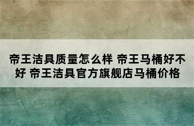 帝王洁具质量怎么样 帝王马桶好不好 帝王洁具官方旗舰店马桶价格